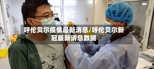 呼伦贝尔疫情最新消息/呼伦贝尔新冠最新消息数据