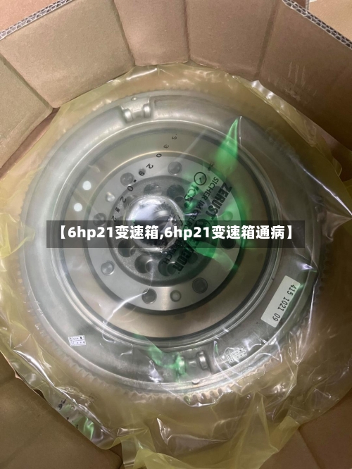 【6hp21变速箱,6hp21变速箱通病】-第3张图片