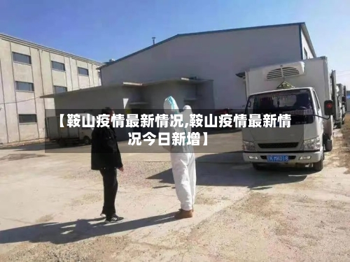 【鞍山疫情最新情况,鞍山疫情最新情况今日新增】