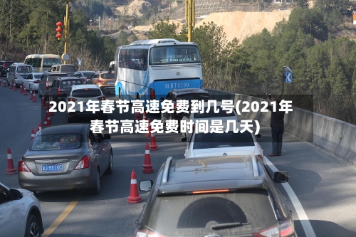 2021年春节高速免费到几号(2021年春节高速免费时间是几天)-第2张图片