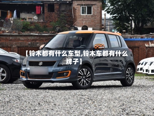 【铃木都有什么车型,铃木车都有什么牌子】