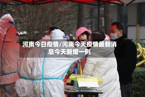 河南今日疫情/河南今天疫情最新消息今天新增一例-第2张图片