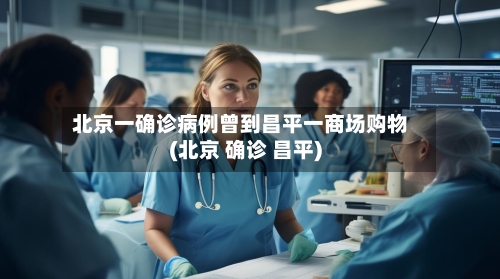 北京一确诊病例曾到昌平一商场购物(北京 确诊 昌平)