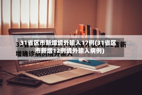 31省区市新增境外输入17例(31省区市新增12例境外输入病例)-第2张图片