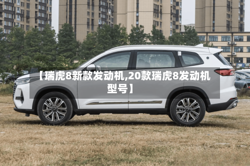 【瑞虎8新款发动机,20款瑞虎8发动机型号】-第2张图片