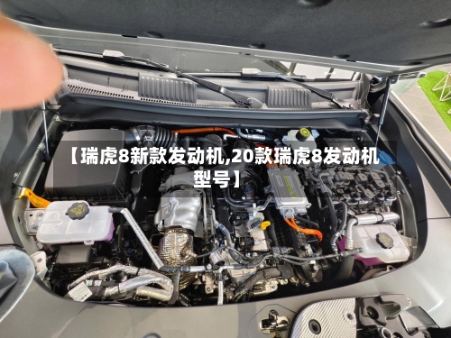 【瑞虎8新款发动机,20款瑞虎8发动机型号】-第3张图片