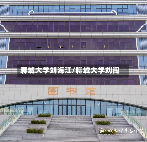 聊城大学刘海江/聊城大学刘闯-第3张图片