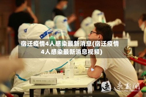 宿迁疫情4人感染最新消息(宿迁疫情4人感染最新消息视频)