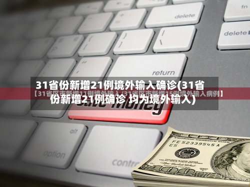 31省份新增21例境外输入确诊(31省份新增21例确诊 均为境外输入)