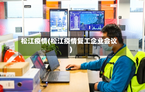 松江疫情(松江疫情复工企业会议)