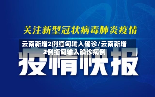 云南新增2例缅甸输入确诊/云南新增2例缅甸输入确诊病例