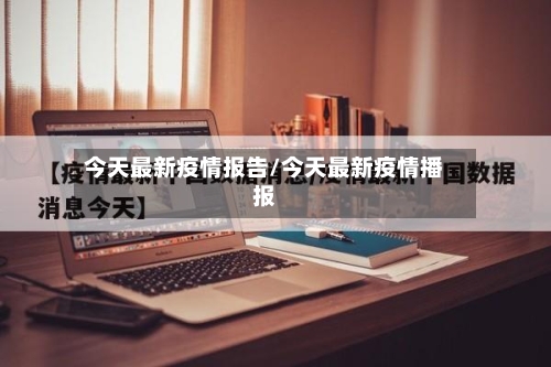 今天最新疫情报告/今天最新疫情播报