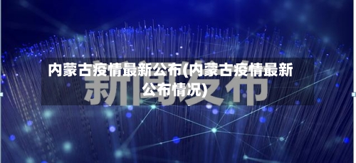 内蒙古疫情最新公布(内蒙古疫情最新公布情况)