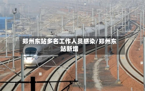 郑州东站多名工作人员感染/郑州东站新增