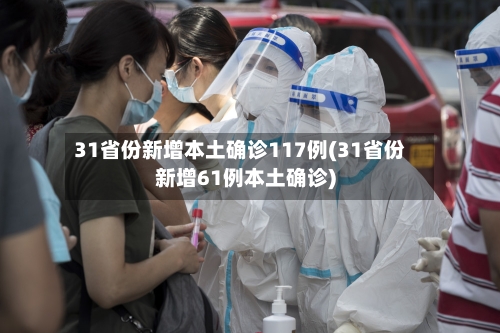 31省份新增本土确诊117例(31省份新增61例本土确诊)