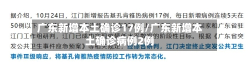 广东新增本土确诊17例/广东新增本土确诊病例2例-第3张图片