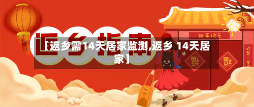 【返乡需14天居家监测,返乡 14天居家】