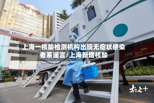 上海一核酸检测机构出现无症状感染者系谣言/上海新增核酸