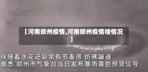 【河南郑州疫情,河南郑州疫情啥情况】