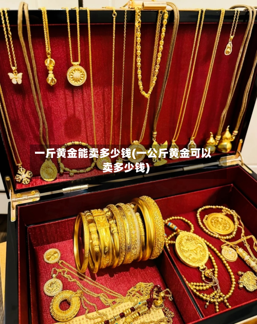 一斤黄金能卖多少钱(一公斤黄金可以卖多少钱)