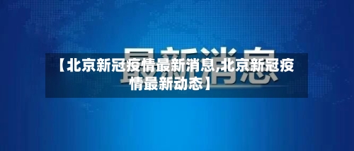 【北京新冠疫情最新消息,北京新冠疫情最新动态】-第2张图片