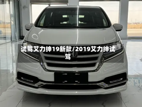 试驾艾力绅19新款/2019艾力绅试驾