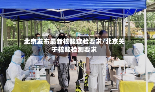 北京发布最新核酸查验要求/北京关于核酸检测要求-第2张图片