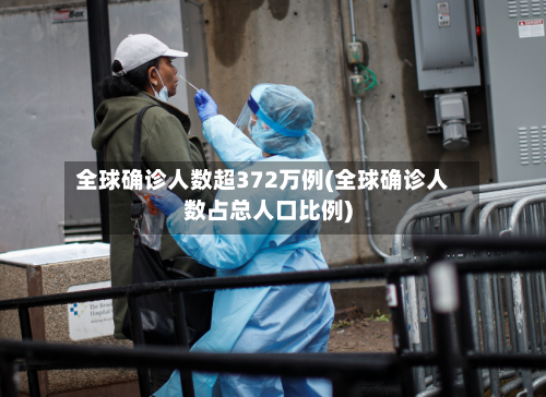 全球确诊人数超372万例(全球确诊人数占总人口比例)