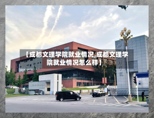 【成都文理学院就业情况,成都文理学院就业情况怎么样】