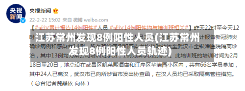 江苏常州发现8例阳性人员(江苏常州发现8例阳性人员轨迹)