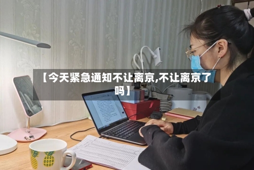 【今天紧急通知不让离京,不让离京了吗】-第2张图片