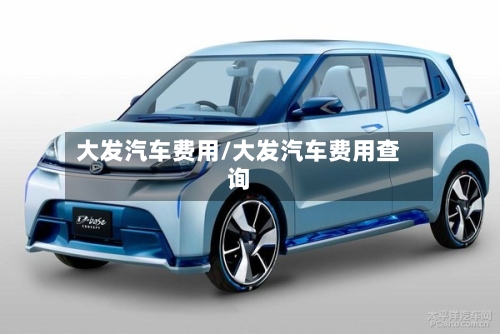大发汽车费用/大发汽车费用查询