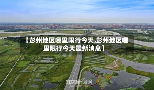 【彭州地区哪里限行今天,彭州地区哪里限行今天最新消息】-第2张图片