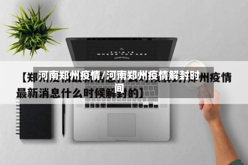 河南郑州疫情/河南郑州疫情解封时间-第2张图片