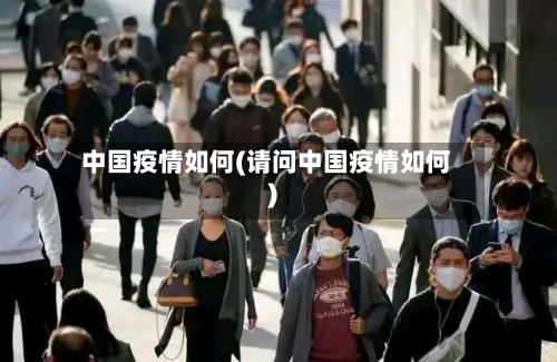 中国疫情如何(请问中国疫情如何)-第2张图片