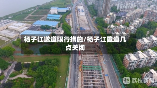 杨子江遂道限行措施/杨子江隧道几点关闭