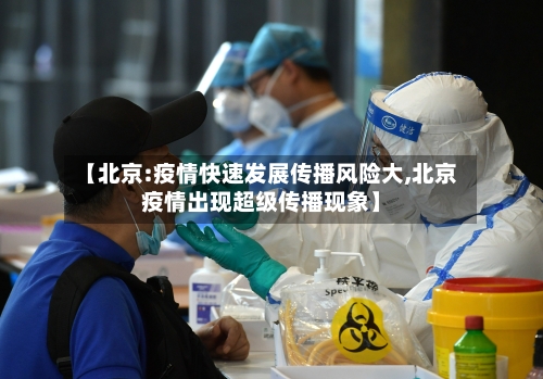 【北京:疫情快速发展传播风险大,北京疫情出现超级传播现象】
