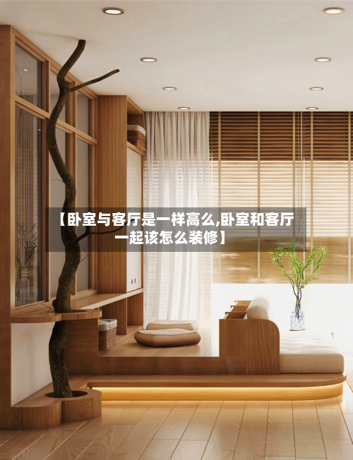 【卧室与客厅是一样高么,卧室和客厅一起该怎么装修】-第3张图片