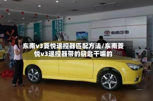 东南v3菱悦遥控器匹配方法/东南菱悦v3遥控器带的钥匙干嘛的-第2张图片