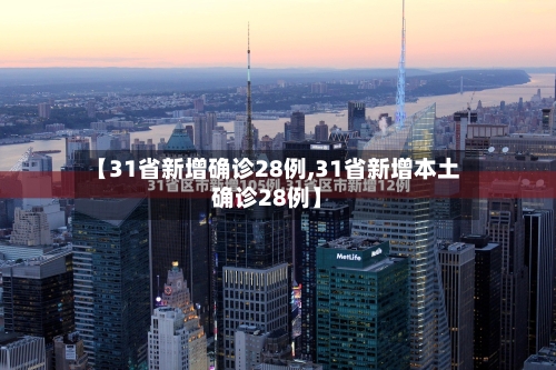【31省新增确诊28例,31省新增本土确诊28例】-第2张图片