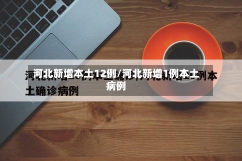 河北新增本土12例/河北新增1例本土病例