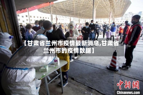 【甘肃省兰州市疫情最新消息,甘肃省兰州市的疫情数据】-第2张图片