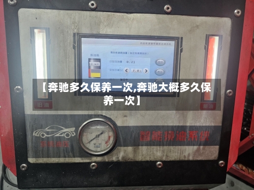 【奔驰多久保养一次,奔驰大概多久保养一次】-第2张图片