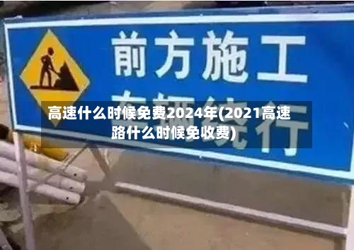 高速什么时候免费2024年(2021高速路什么时候免收费)-第3张图片