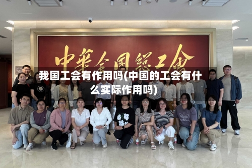 我国工会有作用吗(中国的工会有什么实际作用吗)-第2张图片