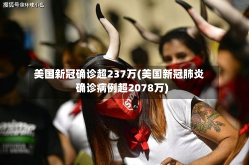美国新冠确诊超237万(美国新冠肺炎确诊病例超2078万)-第2张图片