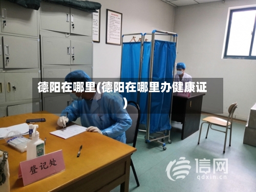 德阳在哪里(德阳在哪里办健康证)
