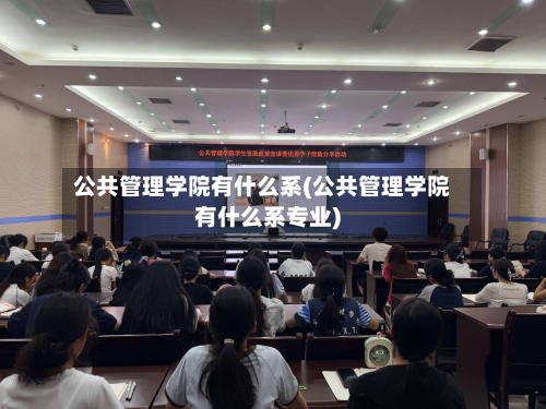 公共管理学院有什么系(公共管理学院有什么系专业)