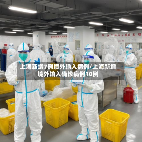 上海新增7例境外输入病例/上海新增境外输入确诊病例10例