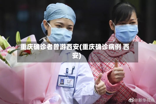重庆确诊者曾游西安(重庆确诊病例 西安)-第3张图片